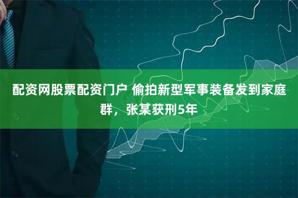 配资网股票配资门户 偷拍新型军事装备发到家庭群，张某获刑5年