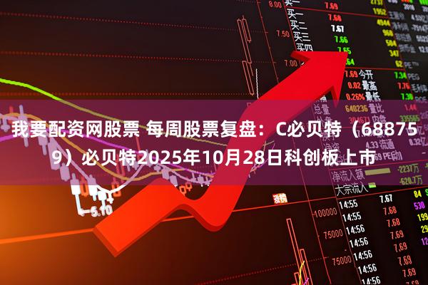 我要配资网股票 每周股票复盘：C必贝特（688759）必贝特2025年10月28日科创板上市